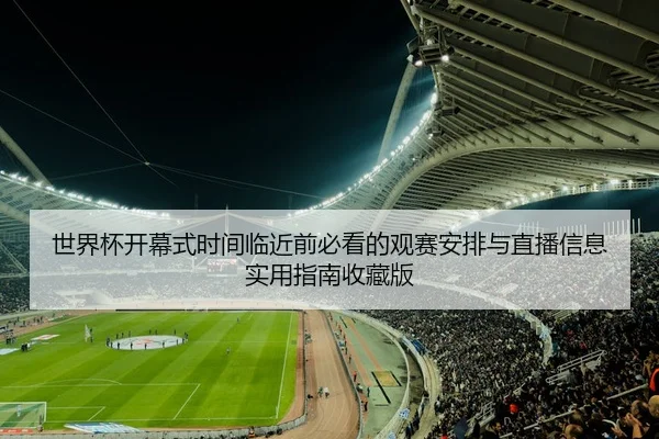 世界杯开幕式时间临近前必看的观赛安排与直播信息实用指南收藏版